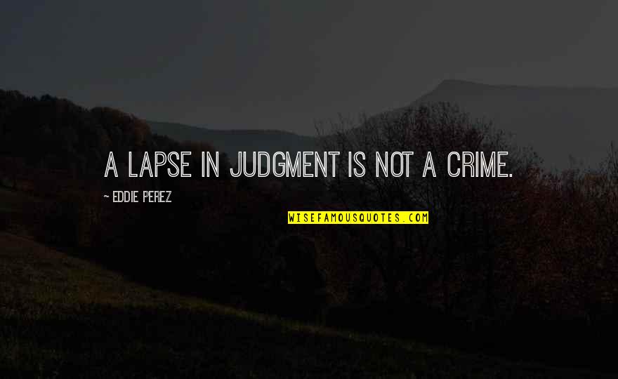 Loyalty Bible Quotes By Eddie Perez: A lapse in judgment is not a crime.