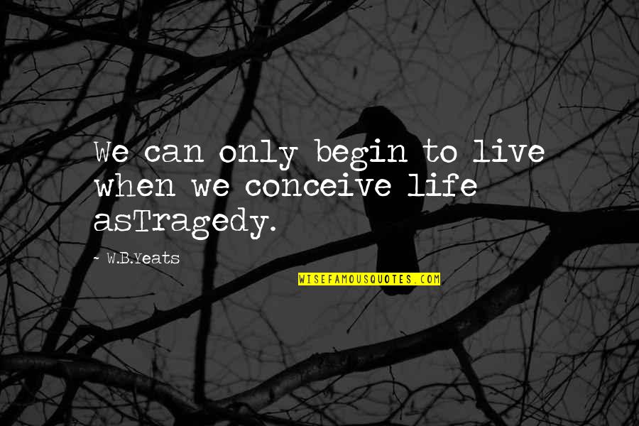 Loyalty Definition Quotes By W.B.Yeats: We can only begin to live when we