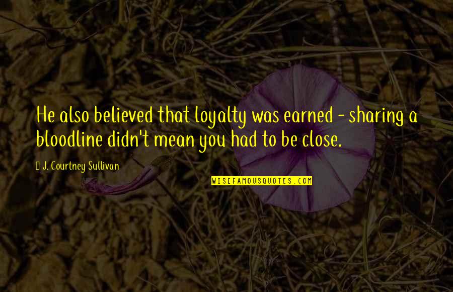 Loyalty Earned Quotes By J. Courtney Sullivan: He also believed that loyalty was earned -