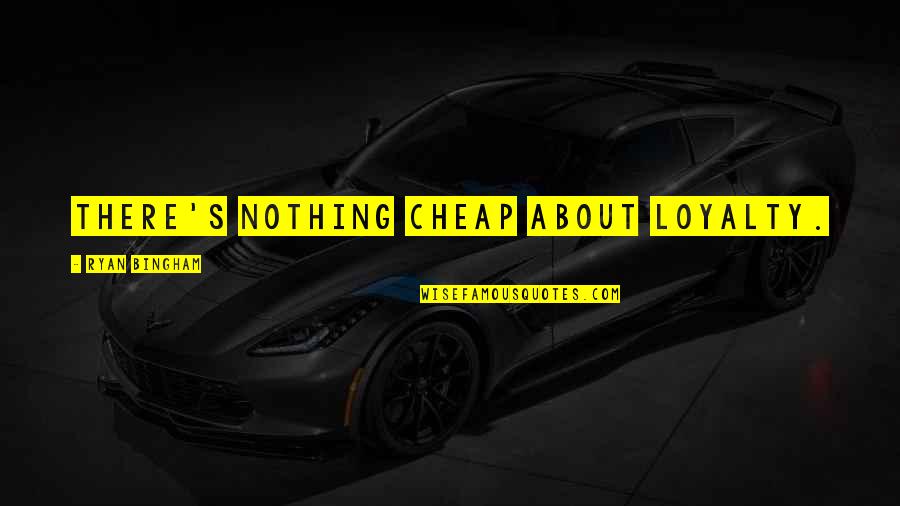 Loyalty In Business Quotes By Ryan Bingham: There's nothing cheap about loyalty.