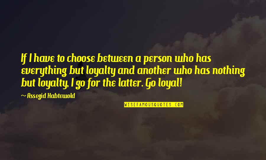 Loyalty Is Everything Quotes By Assegid Habtewold: If I have to choose between a person