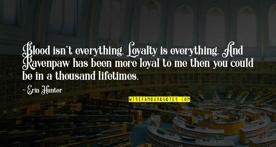 Loyalty Is Everything To Me Quotes By Erin Hunter: Blood isn't everything. Loyalty is everything. And Ravenpaw Loyalty Is Everything To Me Quotes By Erin Hunter: Blood isn't everything. Loyalty is everything. And Ravenpaw