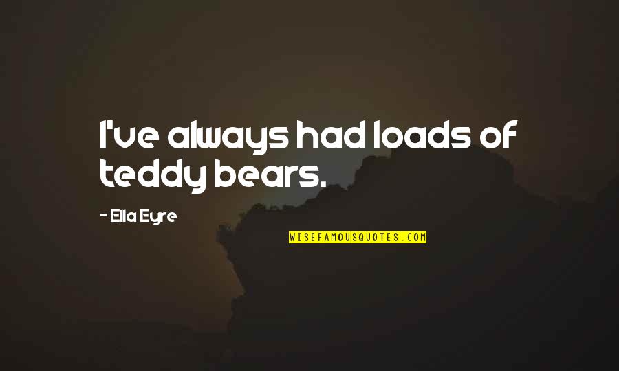 Loyalty Means Nothing Quotes By Ella Eyre: I've always had loads of teddy bears. Loyalty Means Nothing Quotes By Ella Eyre: I've always had loads of teddy bears.