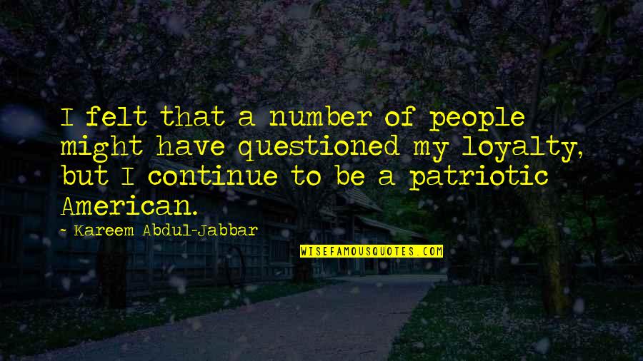 Loyalty Questioned Quotes By Kareem Abdul-Jabbar: I felt that a number of people might