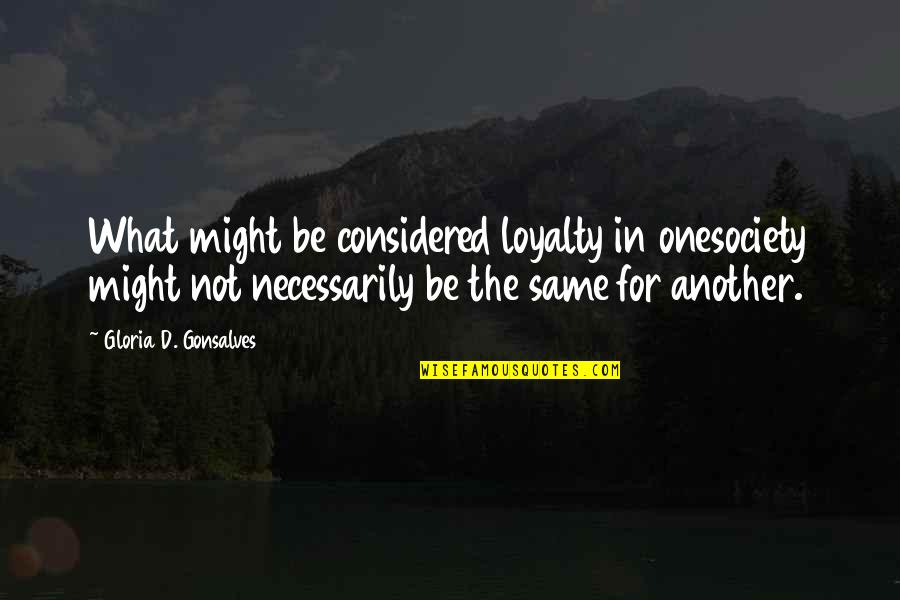 Loyalty Quotes And Quotes By Gloria D. Gonsalves: What might be considered loyalty in onesociety might