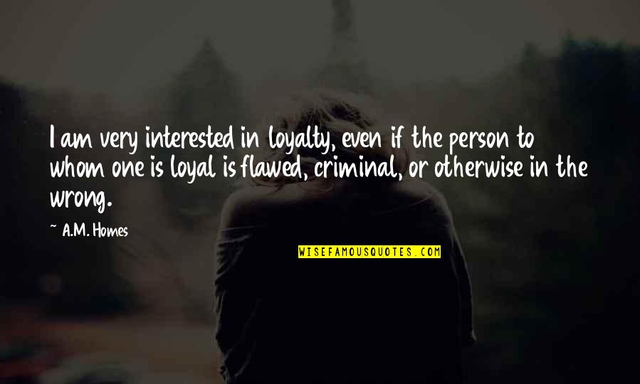 Loyalty Quotes By A.M. Homes: I am very interested in loyalty, even if