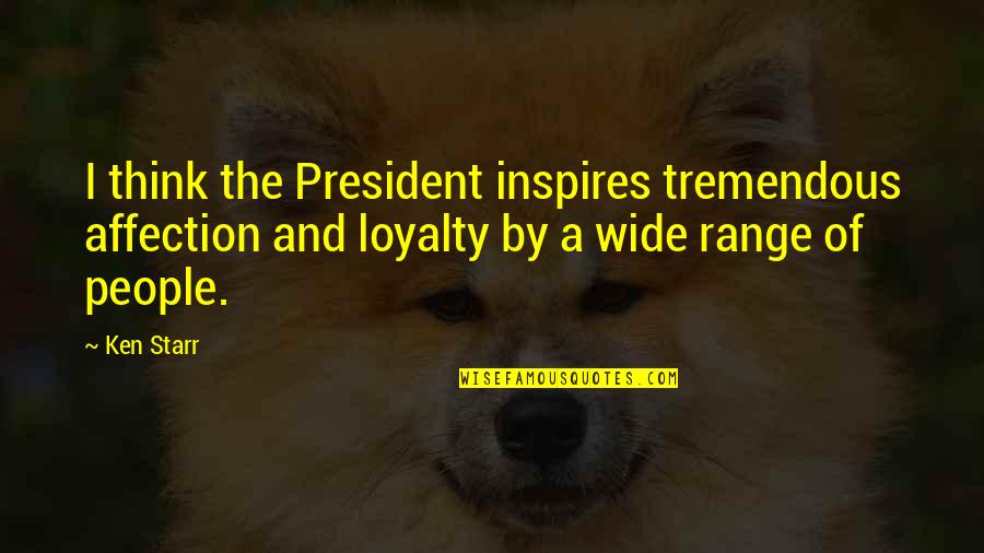 Loyalty Quotes By Ken Starr: I think the President inspires tremendous affection and