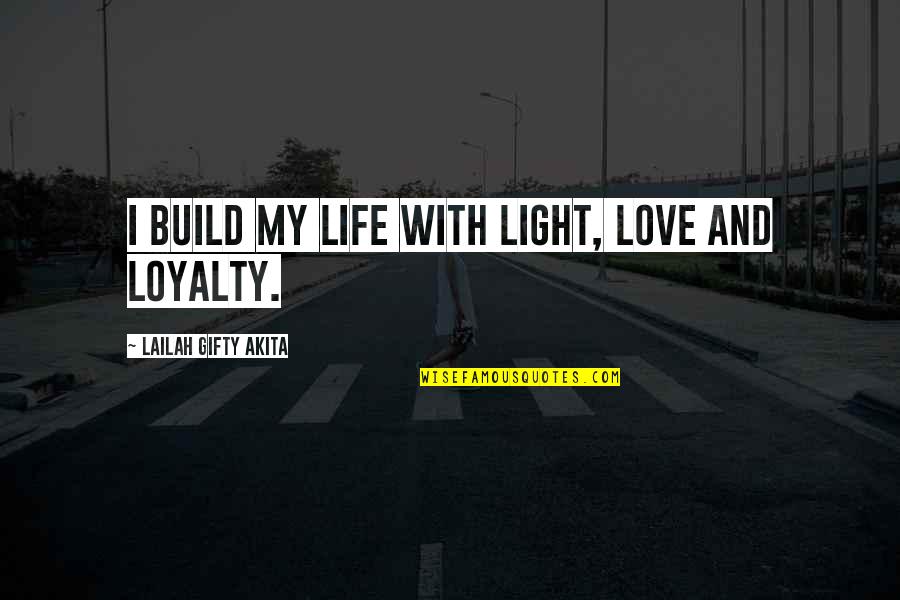 Loyalty Quotes By Lailah Gifty Akita: I build my life with light, love and