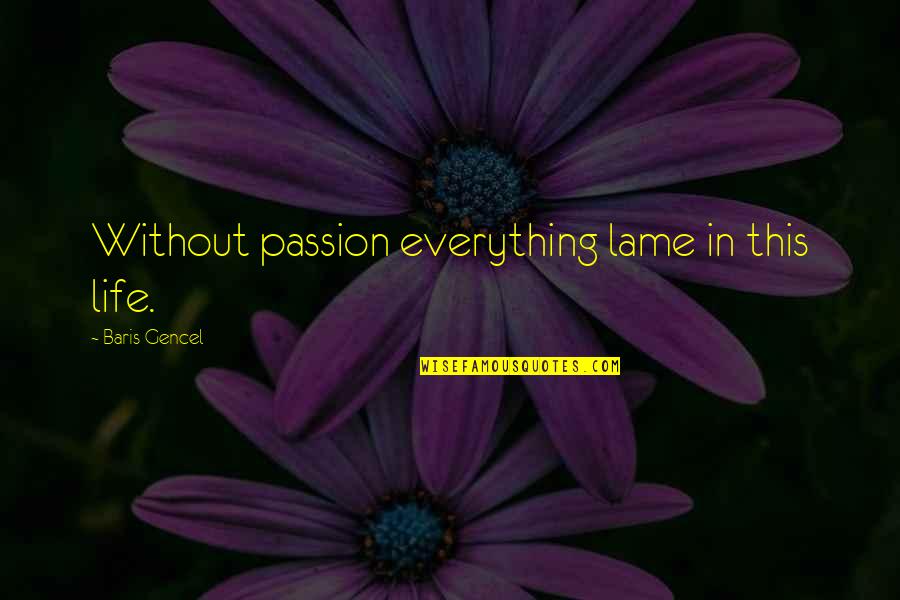 Loyalty Relationship Quotes By Baris Gencel: Without passion everything lame in this life.