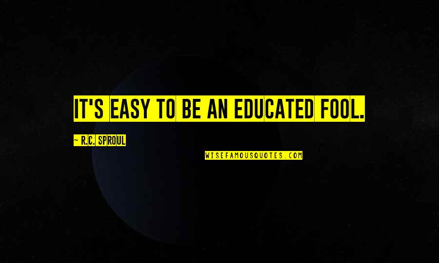 Loyalty Relationship Quotes By R.C. Sproul: It's easy to be an educated fool.