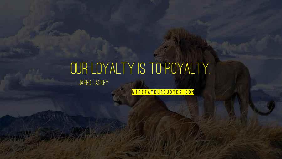 Loyalty Royalty Quotes By Jared Laskey: Our loyalty is to royalty.