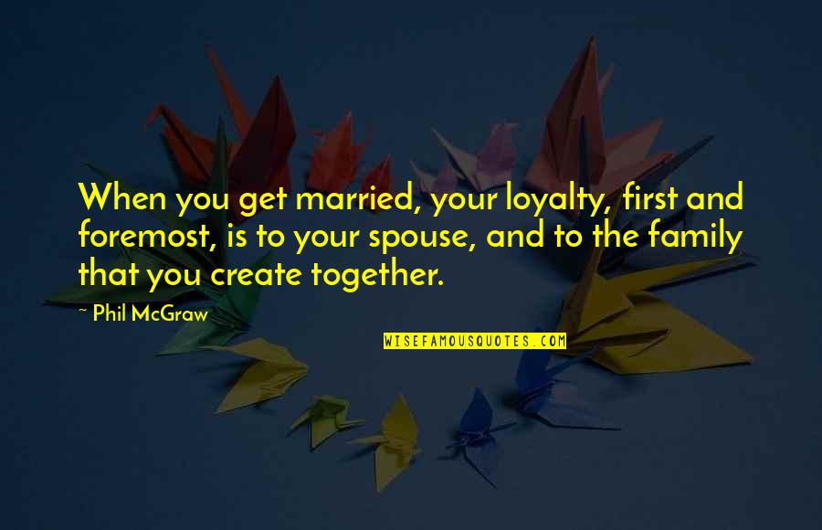 Loyalty To Family Quotes By Phil McGraw: When you get married, your loyalty, first and