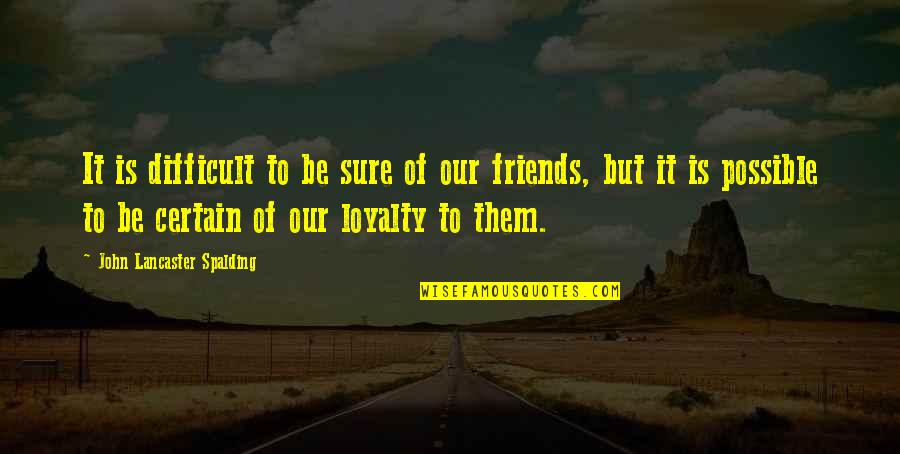 Loyalty To Friends Quotes By John Lancaster Spalding: It is difficult to be sure of our