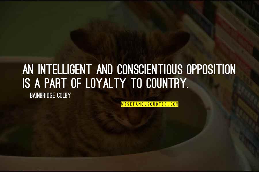 Loyalty To Your Country Quotes By Bainbridge Colby: An intelligent and conscientious opposition is a part