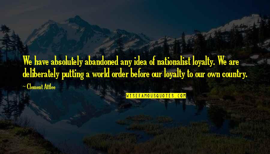 Loyalty To Your Country Quotes By Clement Attlee: We have absolutely abandoned any idea of nationalist