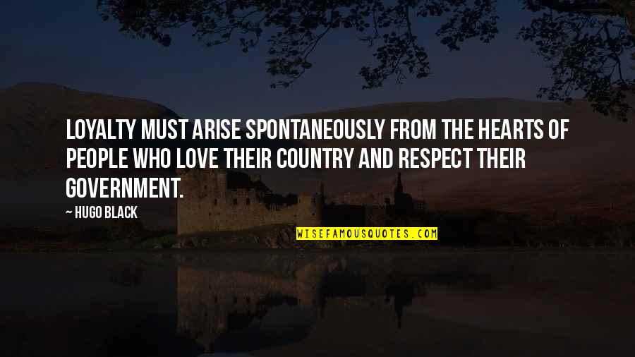 Loyalty To Your Country Quotes By Hugo Black: Loyalty must arise spontaneously from the hearts of