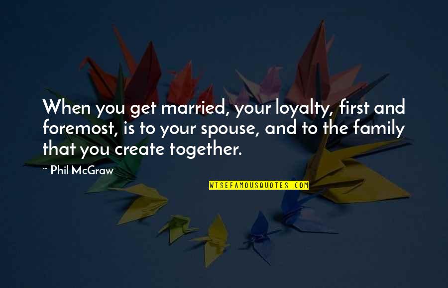 Loyalty To Your Spouse Quotes By Phil McGraw: When you get married, your loyalty, first and
