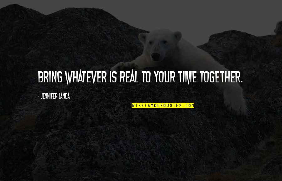 Loyalty To Your Team Quotes By Jennifer Landa: Bring whatever is real to your time together. Loyalty To Your Team Quotes By Jennifer Landa: Bring whatever is real to your time together.