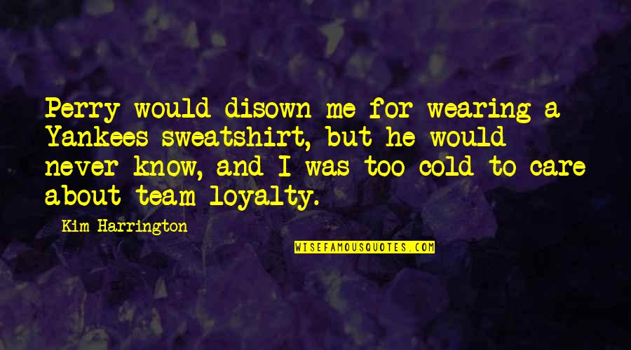 Loyalty To Your Team Quotes By Kim Harrington: Perry would disown me for wearing a Yankees Loyalty To Your Team Quotes By Kim Harrington: Perry would disown me for wearing a Yankees