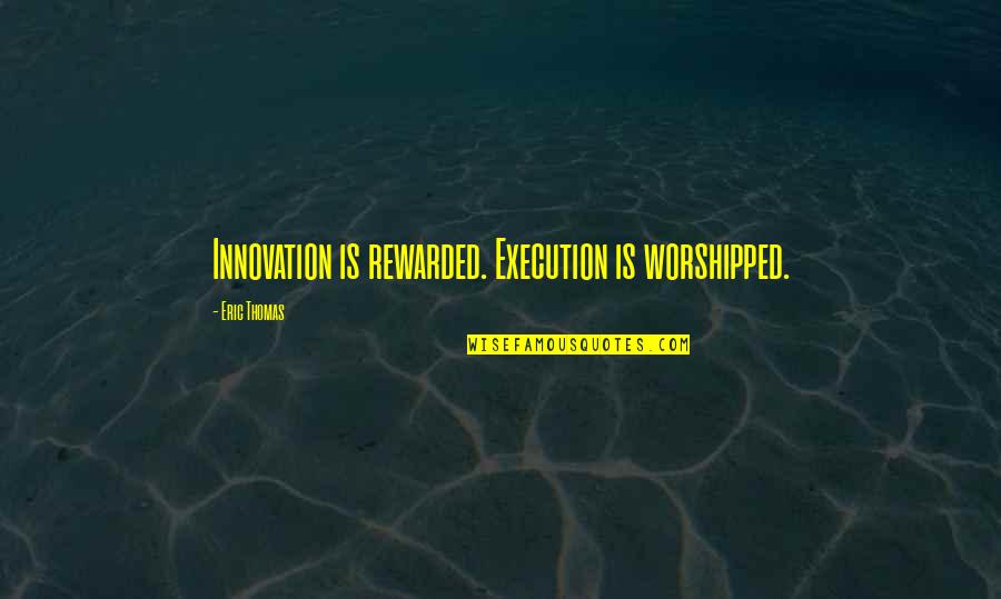 Loyang Quotes By Eric Thomas: Innovation is rewarded. Execution is worshipped.