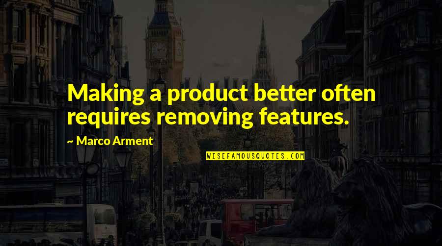 Loyaulte Quotes By Marco Arment: Making a product better often requires removing features.