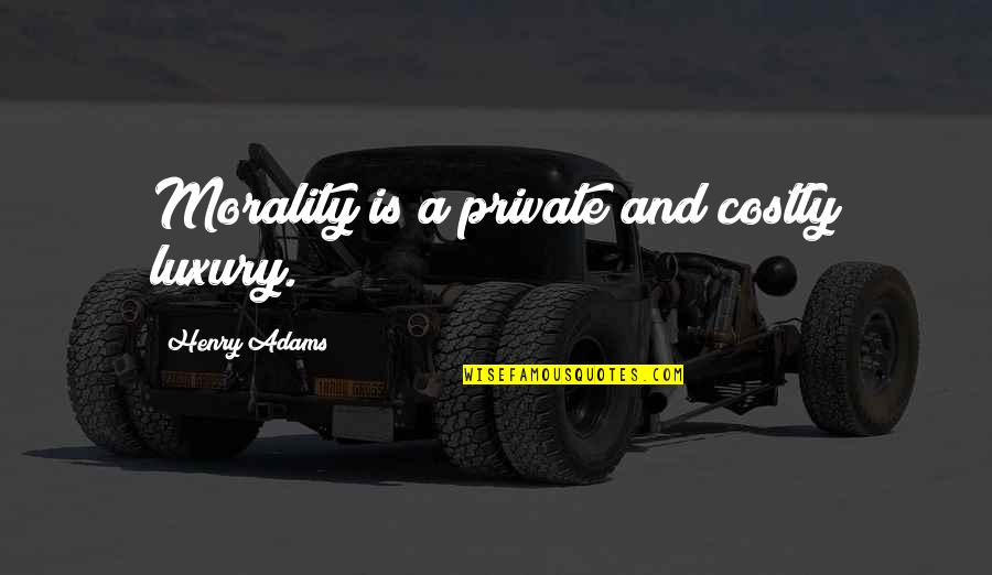 Loyaute Bend Quotes By Henry Adams: Morality is a private and costly luxury. Loyaute Bend Quotes By Henry Adams: Morality is a private and costly luxury.