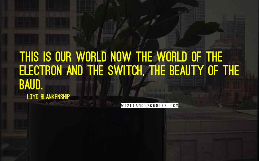 Loyd Blankenship quotes: This is our world now The world of the electron and the switch, the beauty of the baud.