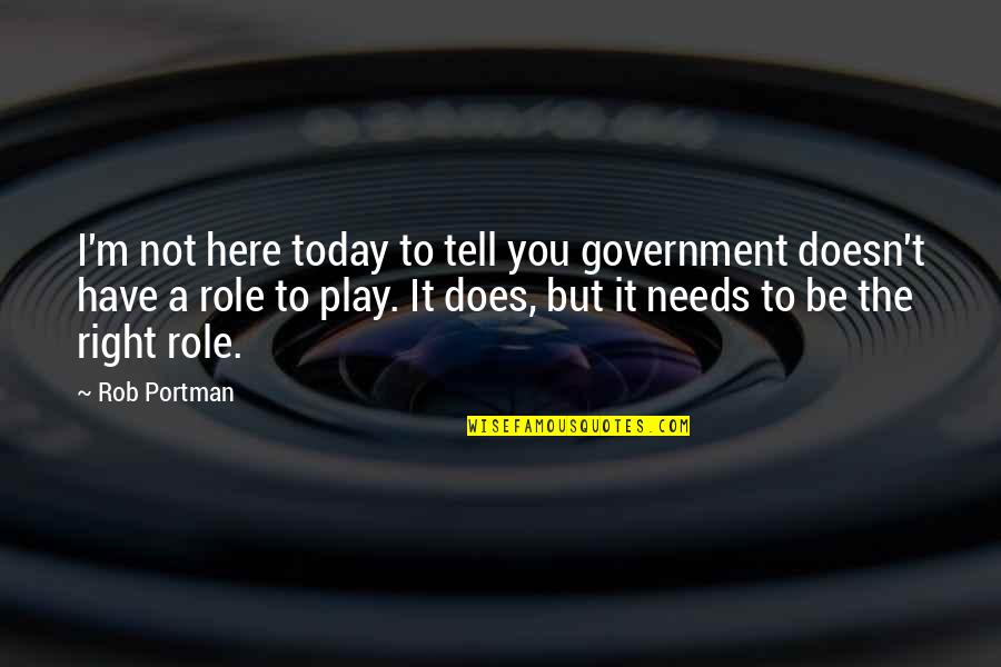 Loyd Grossman Quotes By Rob Portman: I'm not here today to tell you government