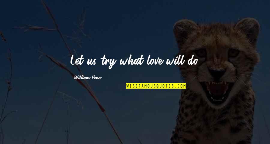 Loyd Grossman Quotes By William Penn: Let us try what love will do.