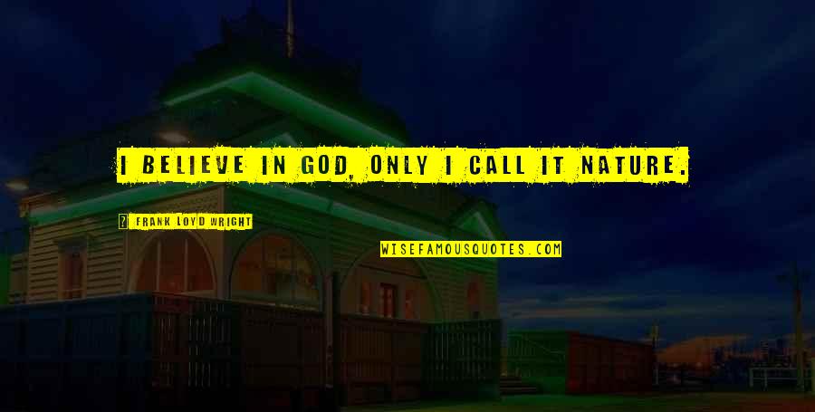 Loyd Quotes By Frank Loyd Wright: I believe in God, only I call it