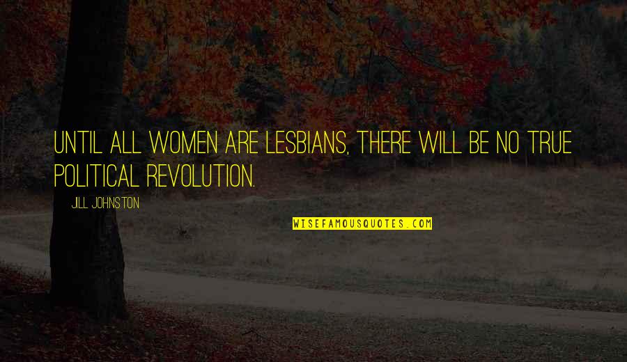 Loydene Quotes By Jill Johnston: Until all women are lesbians, there will be