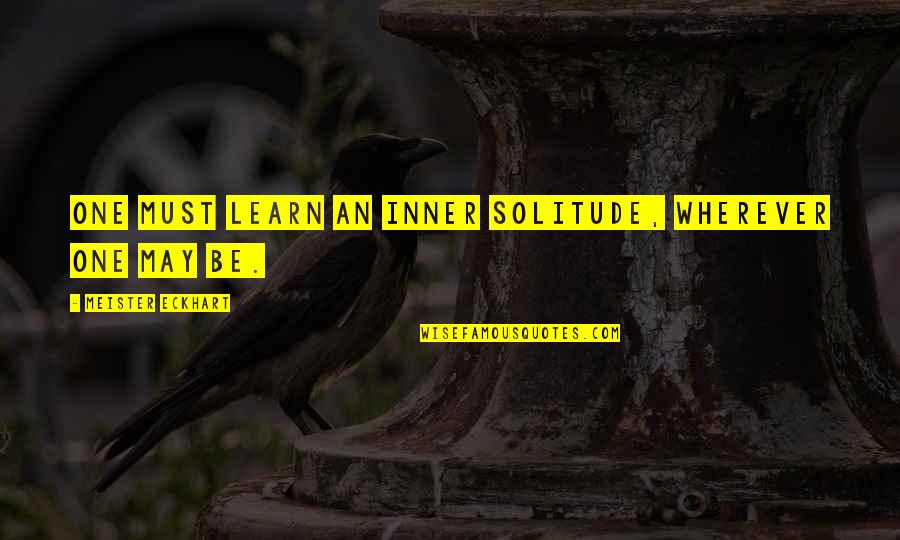 Loyers En Quotes By Meister Eckhart: One must learn an inner solitude, wherever one Loyers En Quotes By Meister Eckhart: One must learn an inner solitude, wherever one
