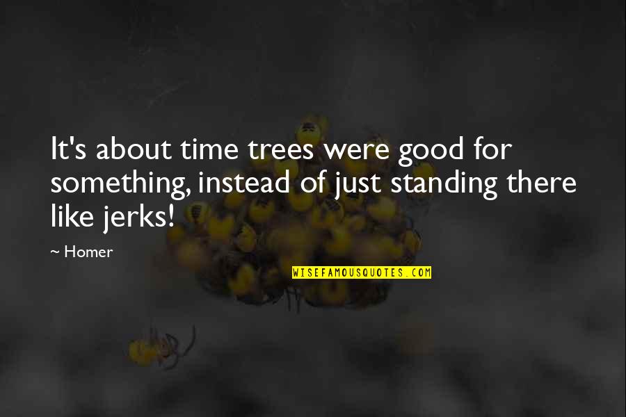 Loykopoylos Quotes By Homer: It's about time trees were good for something,