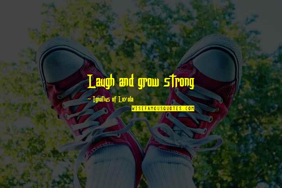 Loyola's Quotes By Ignatius Of Loyola: Laugh and grow strong Loyola's Quotes By Ignatius Of Loyola: Laugh and grow strong