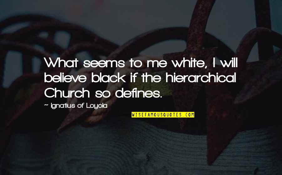 Loyola's Quotes By Ignatius Of Loyola: What seems to me white, I will believe Loyola's Quotes By Ignatius Of Loyola: What seems to me white, I will believe