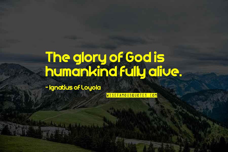 Loyola's Quotes By Ignatius Of Loyola: The glory of God is humankind fully alive. Loyola's Quotes By Ignatius Of Loyola: The glory of God is humankind fully alive.