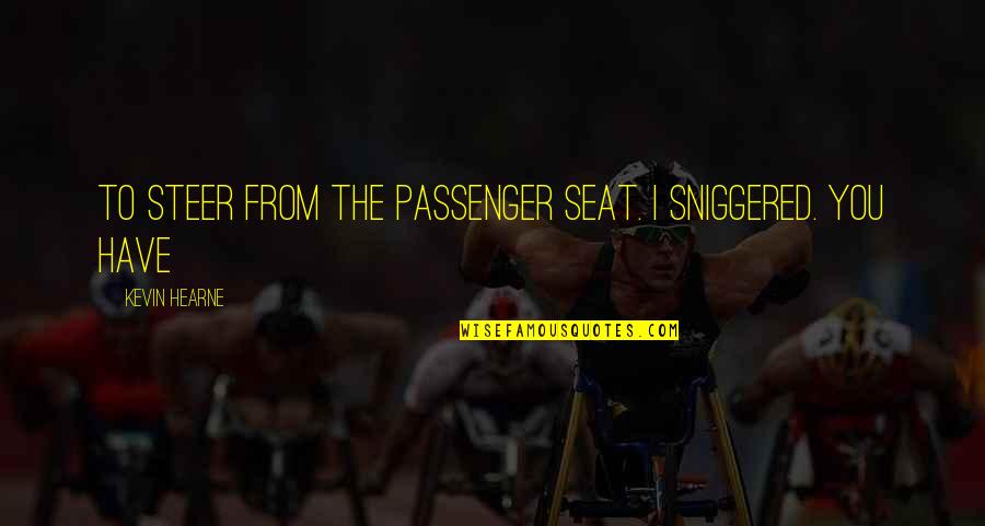 Loyse Perry Quotes By Kevin Hearne: To steer from the passenger seat. I sniggered. Loyse Perry Quotes By Kevin Hearne: To steer from the passenger seat. I sniggered.
