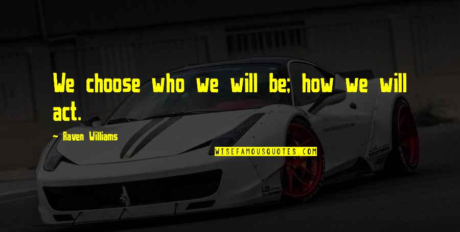 Lozier Middlebury Quotes By Raven Williams: We choose who we will be; how we Lozier Middlebury Quotes By Raven Williams: We choose who we will be; how we