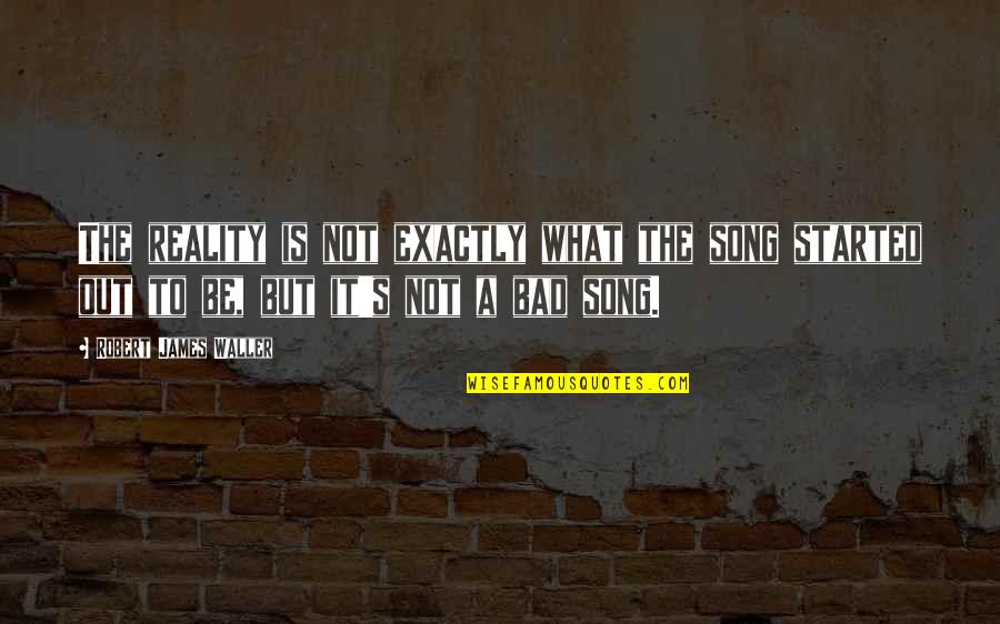 Loznitsa Quotes By Robert James Waller: The reality is not exactly what the song Loznitsa Quotes By Robert James Waller: The reality is not exactly what the song