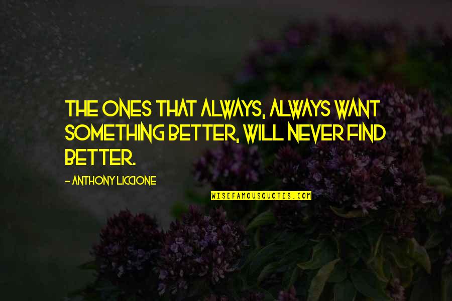 Lozon Quotes By Anthony Liccione: The ones that always, always want something better, Lozon Quotes By Anthony Liccione: The ones that always, always want something better,