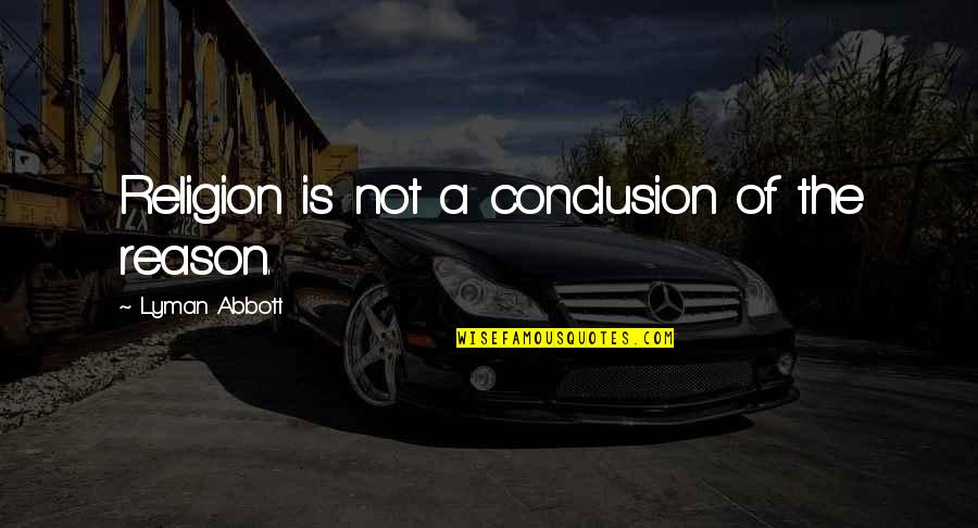 Lozovsky Quotes By Lyman Abbott: Religion is not a conclusion of the reason. Lozovsky Quotes By Lyman Abbott: Religion is not a conclusion of the reason.