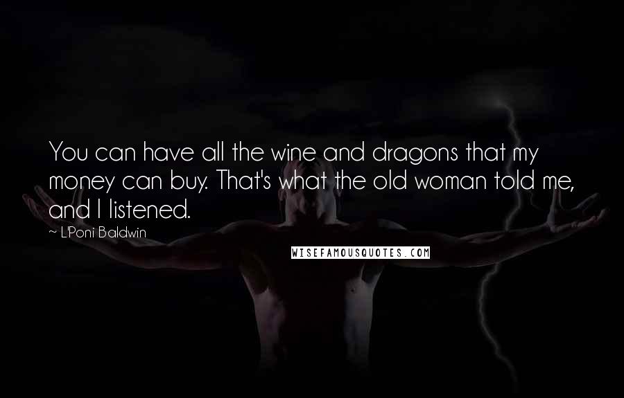 L'Poni Baldwin quotes: You can have all the wine and dragons that my money can buy. That's what the old woman told me, and I listened.