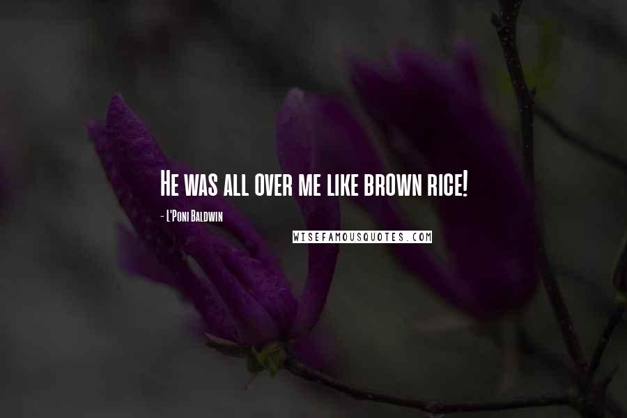 L'Poni Baldwin quotes: He was all over me like brown rice!