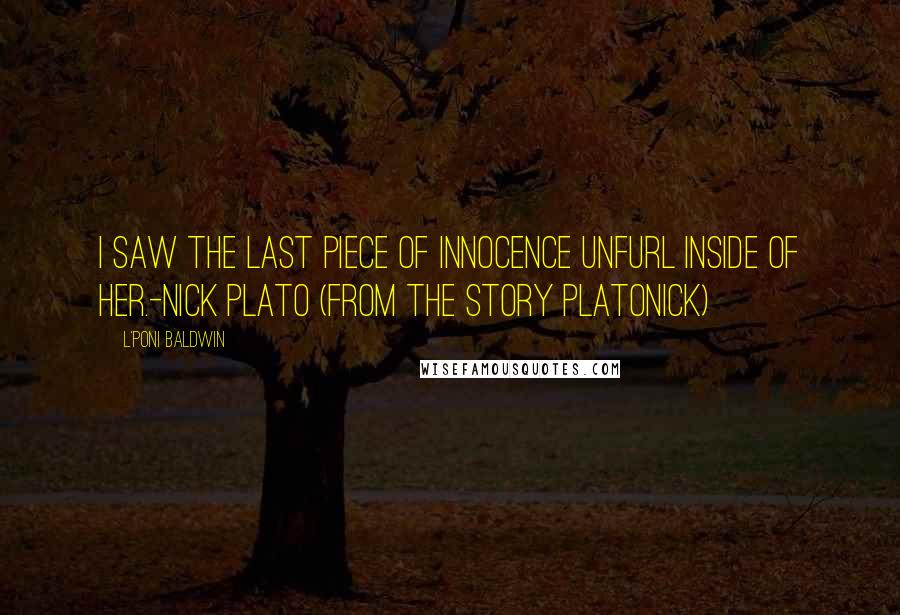 L'Poni Baldwin quotes: I saw the last piece of innocence unfurl inside of her.-Nick Plato (from the story Platonick)