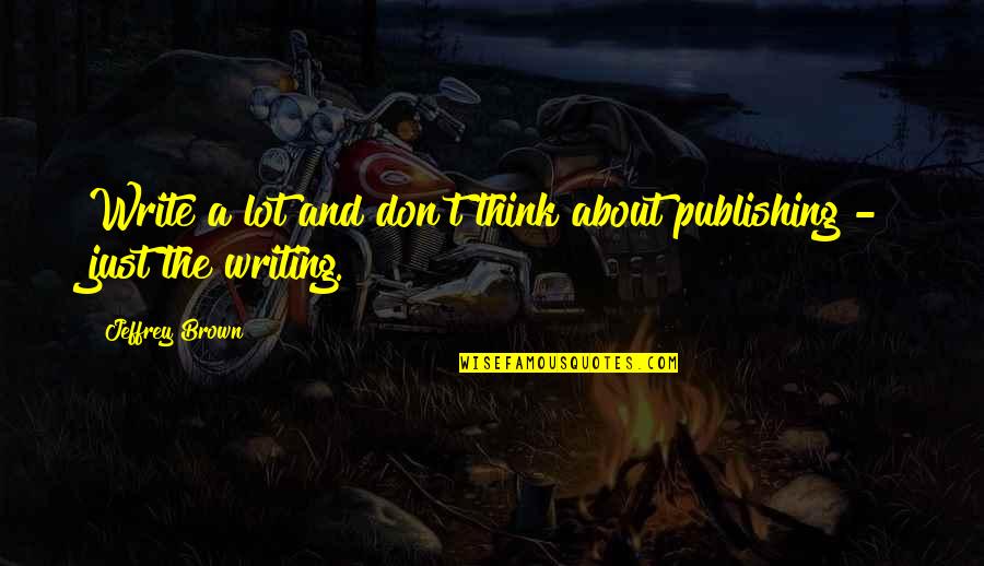 Lrseries Quotes By Jeffrey Brown: Write a lot and don't think about publishing