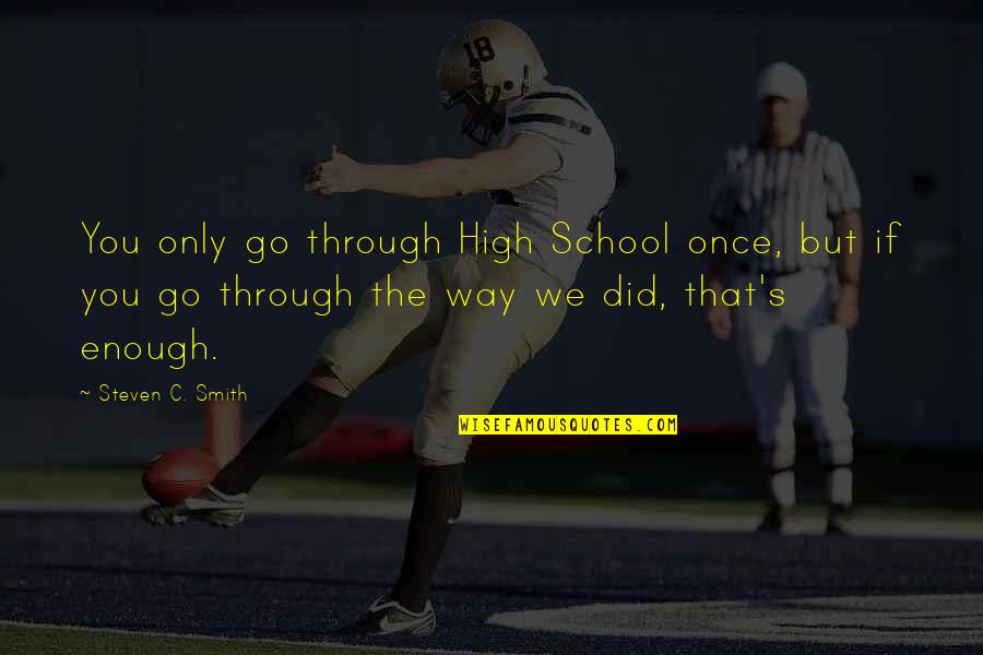 Ls Lowry Quotes By Steven C. Smith: You only go through High School once, but Ls Lowry Quotes By Steven C. Smith: You only go through High School once, but
