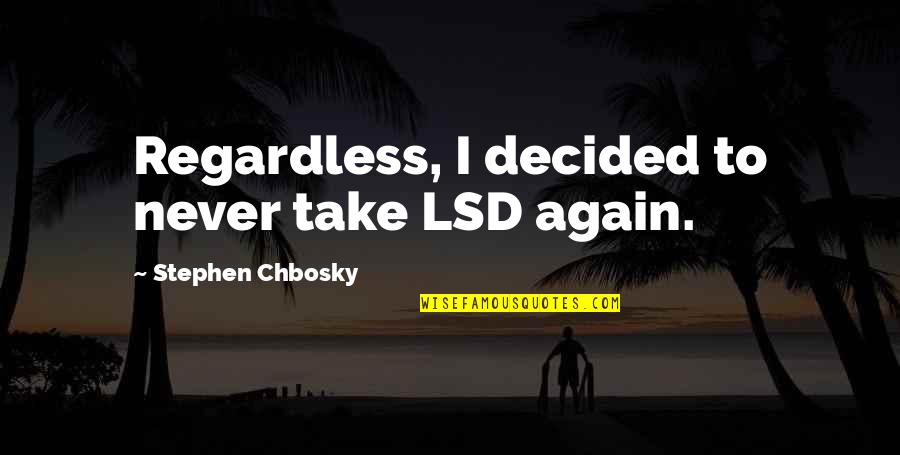 Lsd's Quotes By Stephen Chbosky: Regardless, I decided to never take LSD again. Lsd's Quotes By Stephen Chbosky: Regardless, I decided to never take LSD again.