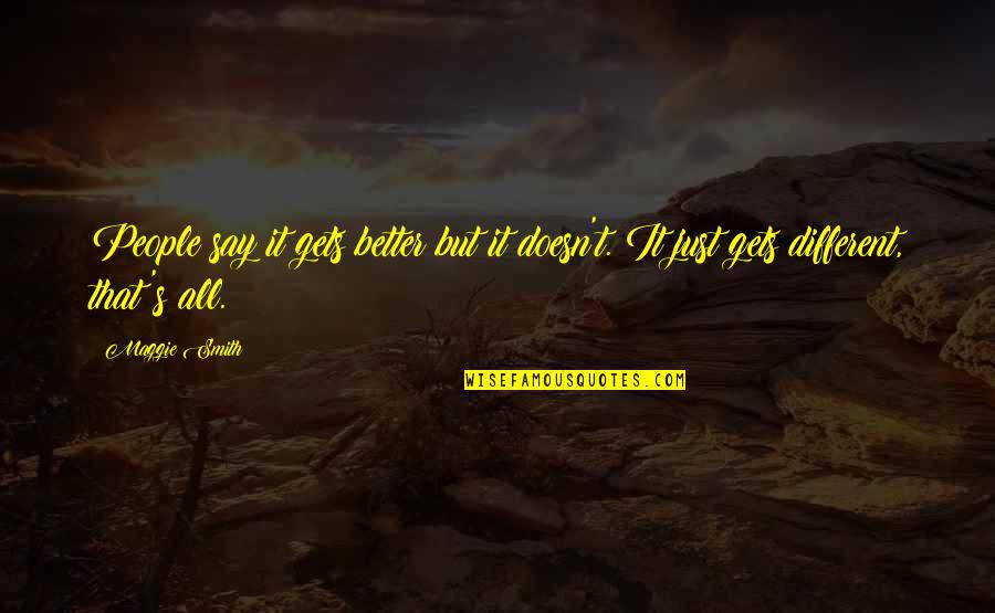 Lskair Quotes By Maggie Smith: People say it gets better but it doesn't.