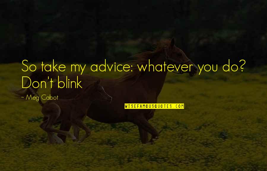 Lskall85 Quotes By Meg Cabot: So take my advice: whatever you do? Don't