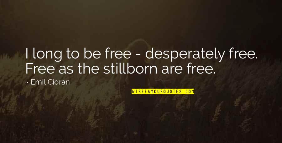 Lsu Tiger Quotes By Emil Cioran: I long to be free - desperately free.